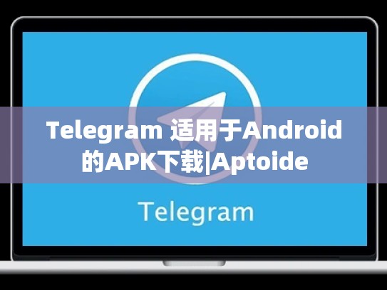 Telegram 适用于Android的APK下载|Aptoide
