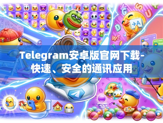 Telegram安卓版官网下载-快速、安全的通讯应用