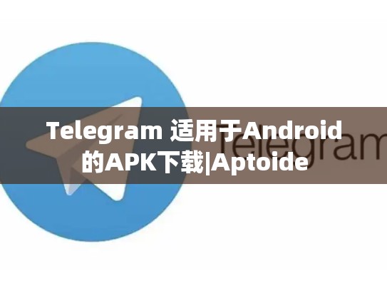 Telegram 适用于Android的APK下载|Aptoide