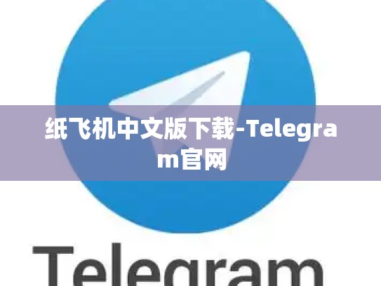 纸飞机中文版下载-Telegram官网