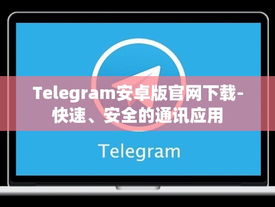 Telegram安卓版官网下载-快速、安全的通讯应用