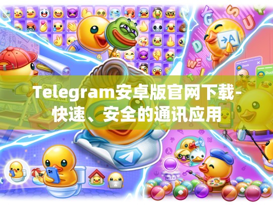 Telegram安卓版官网下载-快速、安全的通讯应用