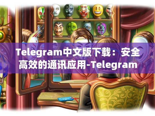 Telegram中文版下载：安全高效的通讯应用-Telegram