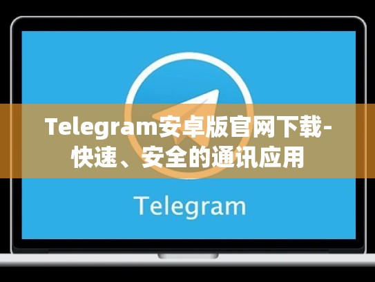 Telegram安卓版官网下载-快速、安全的通讯应用