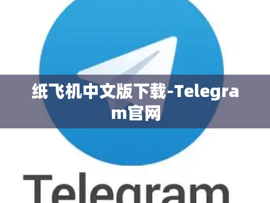 纸飞机中文版下载-Telegram官网