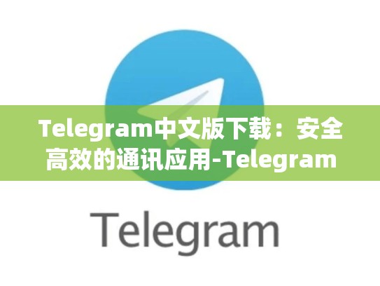 Telegram中文版下载：安全高效的通讯应用-Telegram
