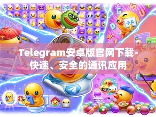 Telegram安卓版官网下载-快速、安全的通讯应用