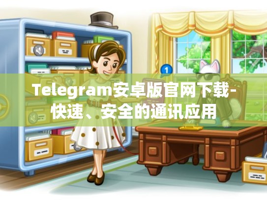 Telegram安卓版官网下载-快速、安全的通讯应用