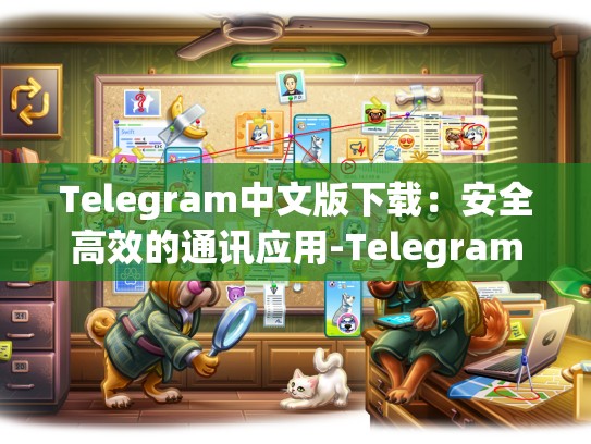 Telegram中文版下载：安全高效的通讯应用-Telegram