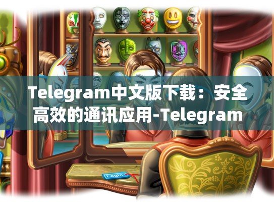 Telegram中文版下载：安全高效的通讯应用-Telegram