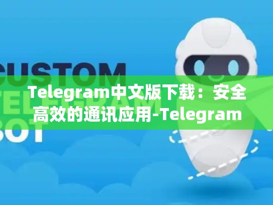 Telegram中文版下载：安全高效的通讯应用-Telegram