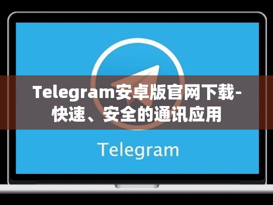 Telegram安卓版官网下载-快速、安全的通讯应用