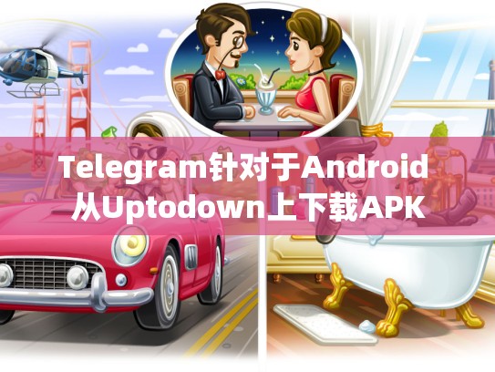 Telegram针对于Android 从Uptodown上下载APK