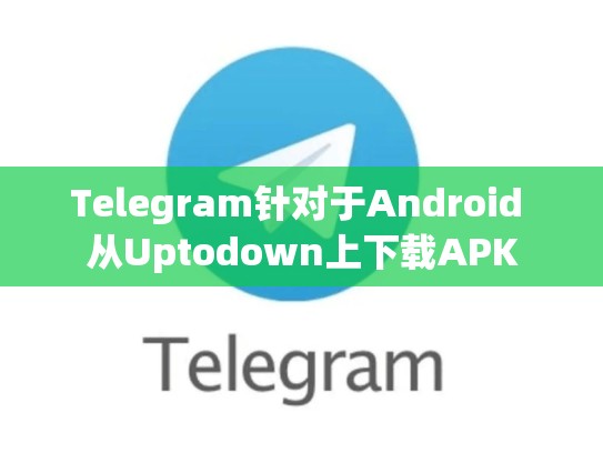 Telegram针对于Android 从Uptodown上下载APK