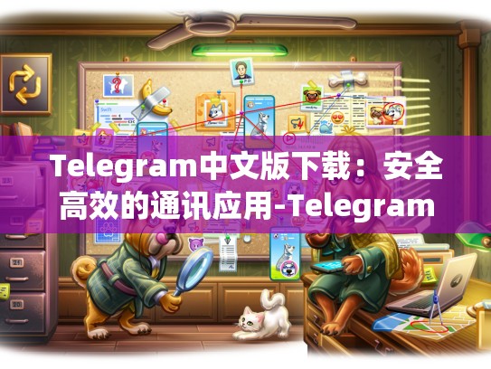 Telegram中文版下载：安全高效的通讯应用-Telegram