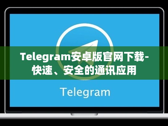 Telegram安卓版官网下载-快速、安全的通讯应用