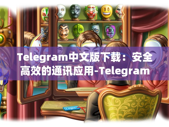 Telegram中文版下载：安全高效的通讯应用-Telegram