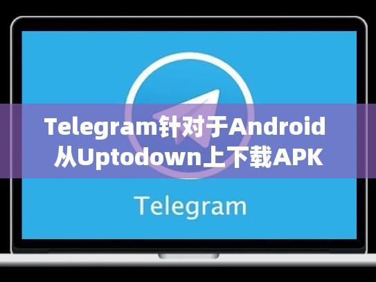 Telegram针对于Android 从Uptodown上下载APK