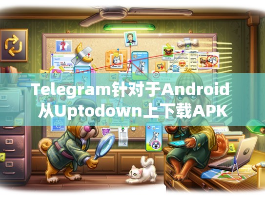Telegram针对于Android 从Uptodown上下载APK