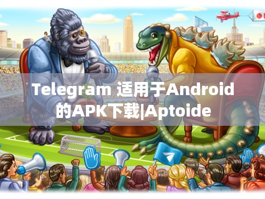 Telegram 适用于Android的APK下载|Aptoide