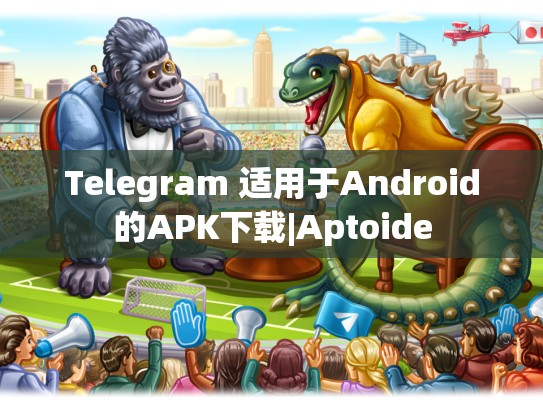 Telegram 适用于Android的APK下载|Aptoide