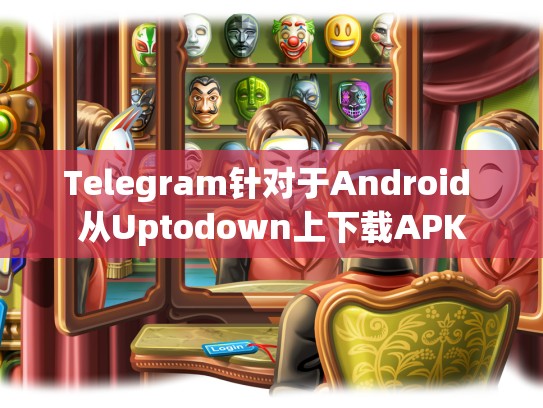 Telegram针对于Android 从Uptodown上下载APK