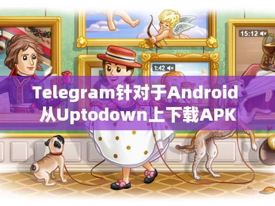 Telegram针对于Android 从Uptodown上下载APK