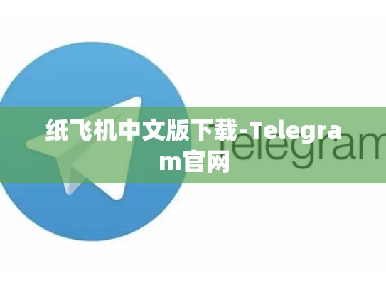 纸飞机中文版下载-Telegram官网