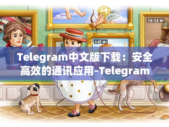 Telegram中文版下载：安全高效的通讯应用-Telegram