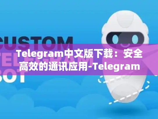 Telegram中文版下载：安全高效的通讯应用-Telegram