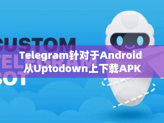 Telegram针对于Android 从Uptodown上下载APK