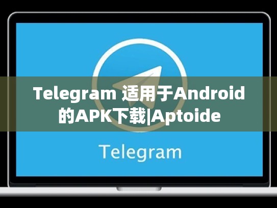Telegram 适用于Android的APK下载|Aptoide