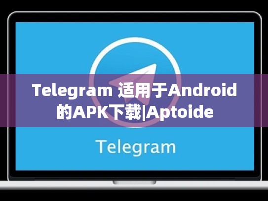 Telegram 适用于Android的APK下载|Aptoide