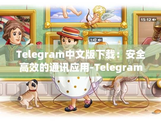 Telegram中文版下载：安全高效的通讯应用-Telegram