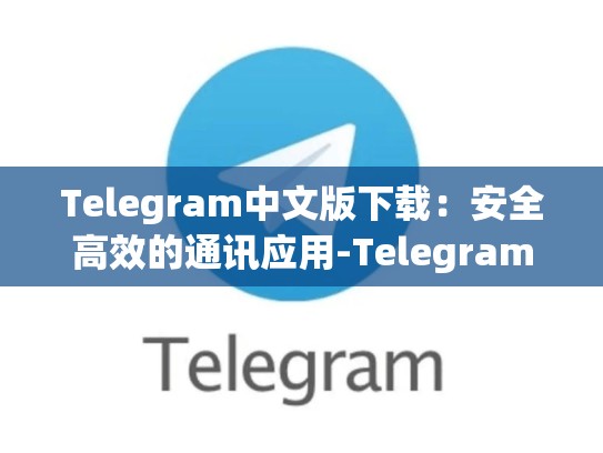 Telegram中文版下载：安全高效的通讯应用-Telegram