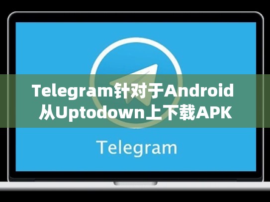 Telegram针对于Android 从Uptodown上下载APK