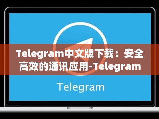Telegram中文版下载：安全高效的通讯应用-Telegram