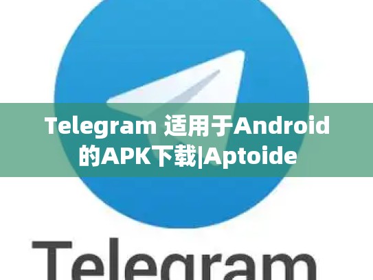 Telegram 适用于Android的APK下载|Aptoide