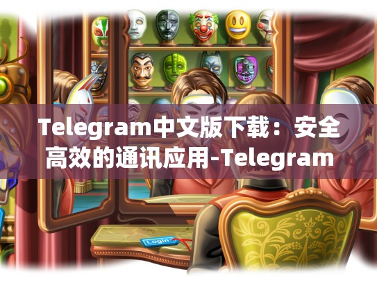 Telegram中文版下载：安全高效的通讯应用-Telegram