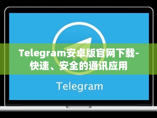 Telegram安卓版官网下载-快速、安全的通讯应用