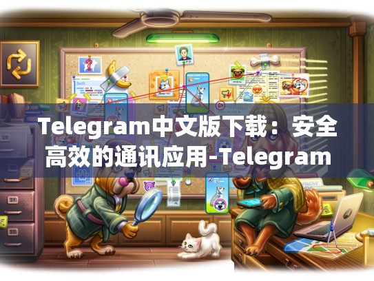 Telegram中文版下载：安全高效的通讯应用-Telegram