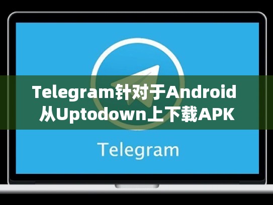 Telegram针对于Android 从Uptodown上下载APK