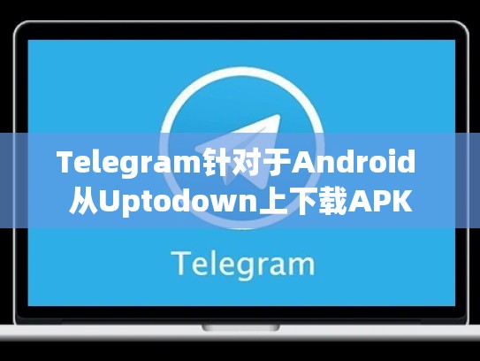 Telegram针对于Android 从Uptodown上下载APK