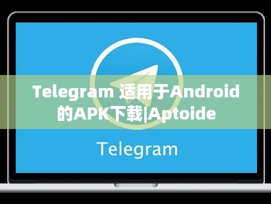 Telegram 适用于Android的APK下载|Aptoide