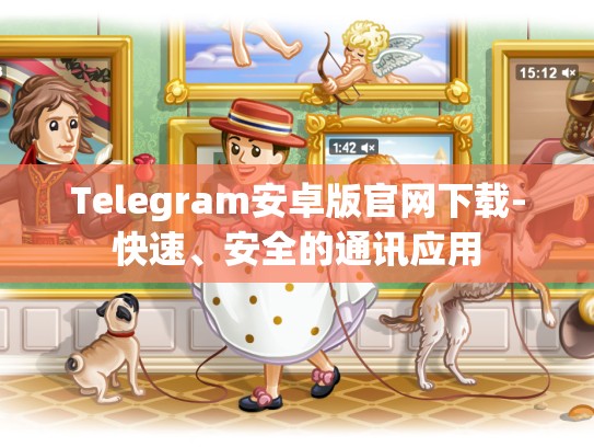 Telegram安卓版官网下载-快速、安全的通讯应用