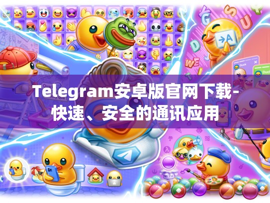 Telegram安卓版官网下载-快速、安全的通讯应用