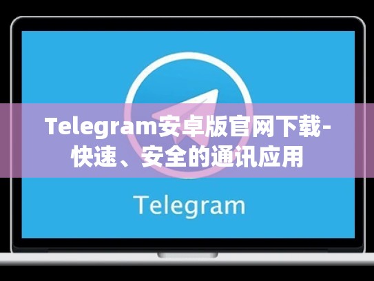 Telegram安卓版官网下载-快速、安全的通讯应用