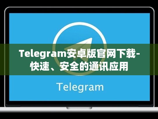 Telegram安卓版官网下载-快速、安全的通讯应用