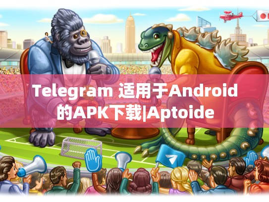 Telegram 适用于Android的APK下载|Aptoide