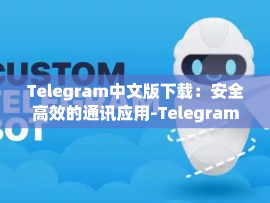 Telegram中文版下载：安全高效的通讯应用-Telegram